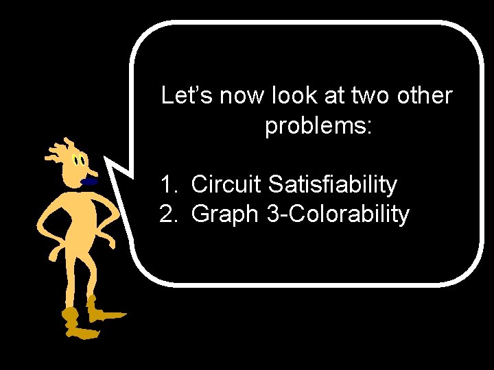 Let’s now look at two other problems: 1. Circuit Satisfiability 2. Graph 3 -Colorability
