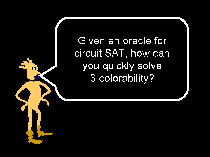 Given an oracle for circuit SAT, how can you quickly solve 3 -colorability? 