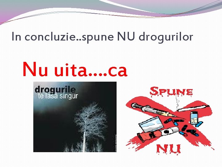 In concluzie. . spune NU drogurilor Nu uita…. ca 
