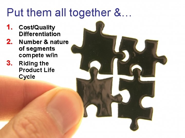 Put them all together &… 1. Cost/Quality Differentiation 2. Number & nature of segments Put them all together &… 1. Cost/Quality Differentiation 2. Number & nature of segments