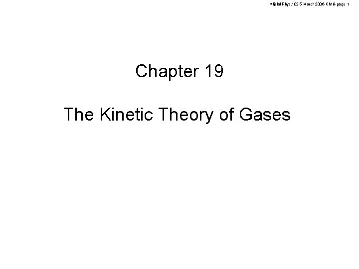 Aljalal-Phys. 102 -5 March 2006 -Ch 19 -page 1 Chapter 19 The Kinetic Theory