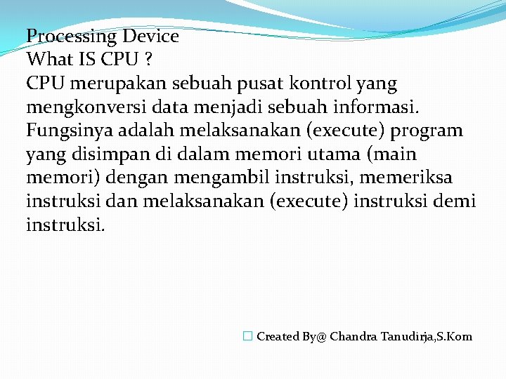 Processing Device What IS CPU ? CPU merupakan sebuah pusat kontrol yang mengkonversi data