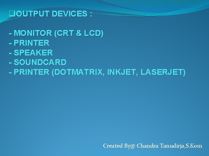 q. OUTPUT DEVICES : - MONITOR (CRT & LCD) - PRINTER - SPEAKER -