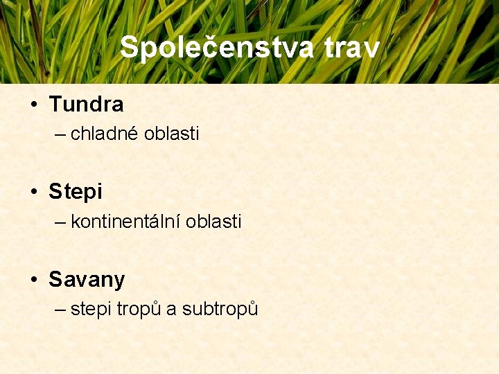 Společenstva trav • Tundra – chladné oblasti • Stepi – kontinentální oblasti • Savany Společenstva trav • Tundra – chladné oblasti • Stepi – kontinentální oblasti • Savany