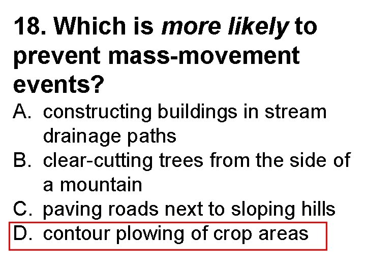 18. Which is more likely to prevent mass-movement events? A. constructing buildings in stream
