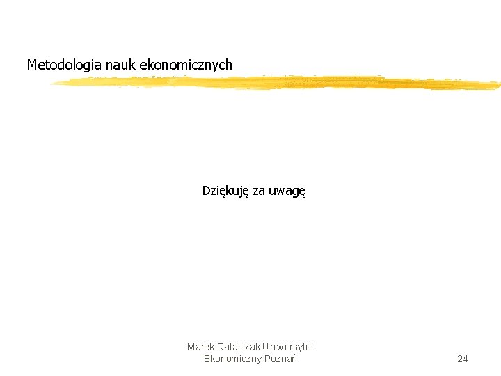 Metodologia nauk ekonomicznych Dziękuję za uwagę Marek Ratajczak Uniwersytet Ekonomiczny Poznań 24 