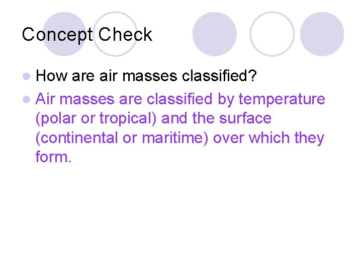 Concept Check l How are air masses classified? l Air masses are classified by