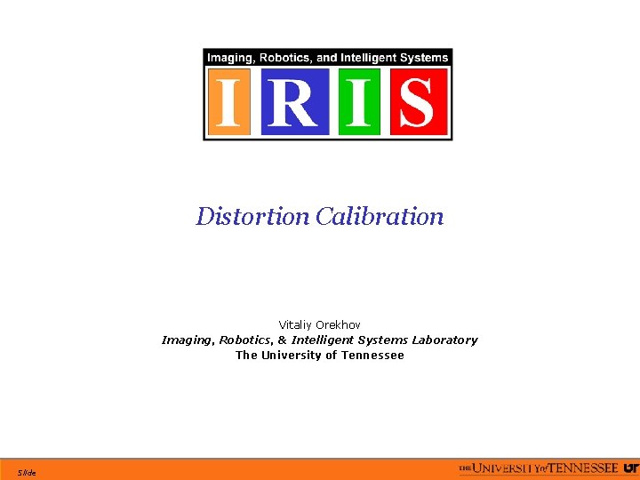 Distortion Calibration Vitaliy Orekhov Imaging, Robotics, & Intelligent Systems Laboratory The University of Tennessee