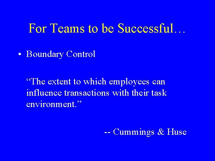 For Teams to be Successful… • Boundary Control “The extent to which employees can