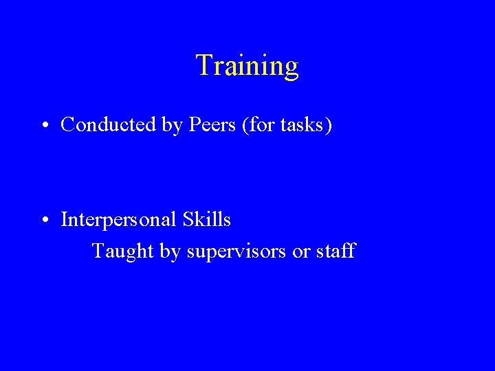 Training • Conducted by Peers (for tasks) • Interpersonal Skills Taught by supervisors or