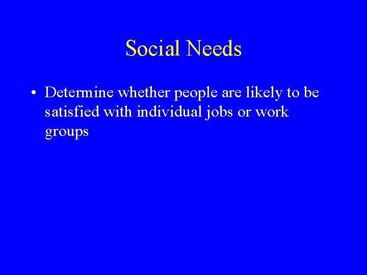 Social Needs • Determine whether people are likely to be satisfied with individual jobs