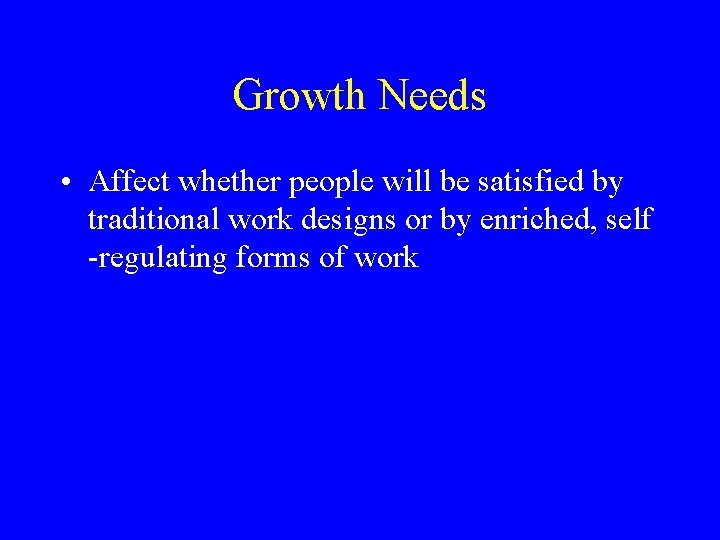 Growth Needs • Affect whether people will be satisfied by traditional work designs or