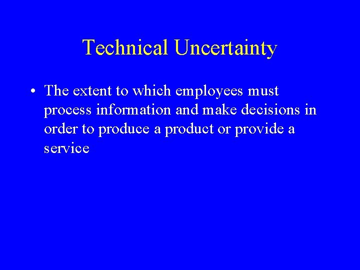 Technical Uncertainty • The extent to which employees must process information and make decisions