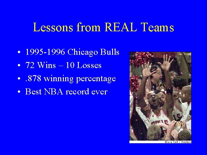 Lessons from REAL Teams • • 1995 -1996 Chicago Bulls 72 Wins – 10