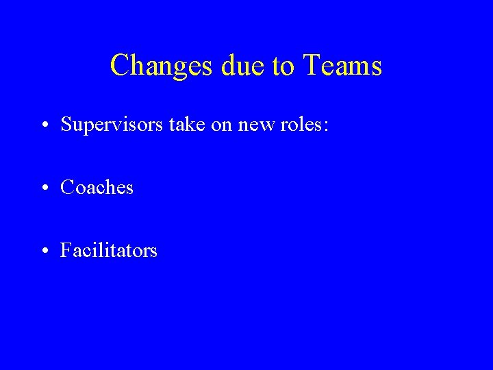 Changes due to Teams • Supervisors take on new roles: • Coaches • Facilitators