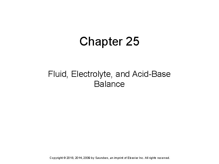 Chapter 25 Fluid, Electrolyte, and Acid-Base Balance Copyright © 2018, 2014, 2009 by Saunders,