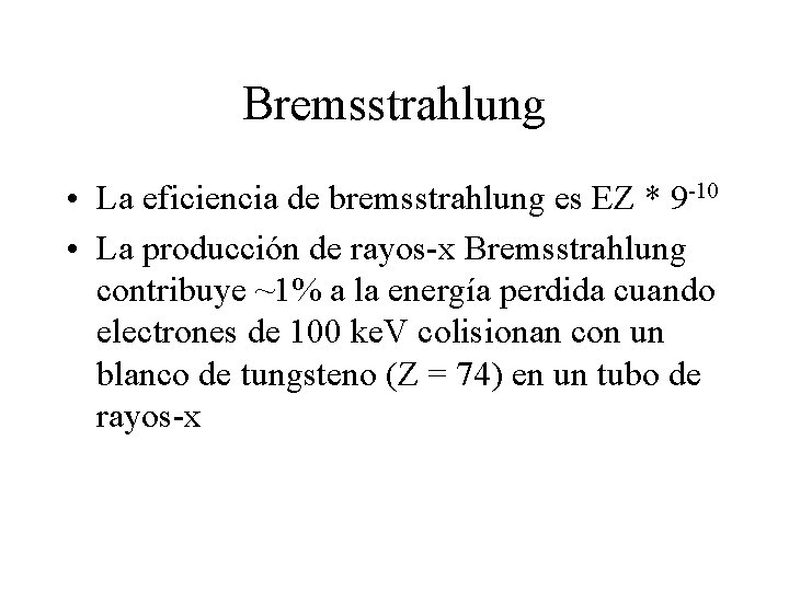 Bremsstrahlung • La eficiencia de bremsstrahlung es EZ * 9 -10 • La producción
