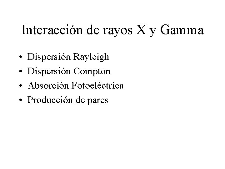 Interacción de rayos X y Gamma • • Dispersión Rayleigh Dispersión Compton Absorción Fotoeléctrica