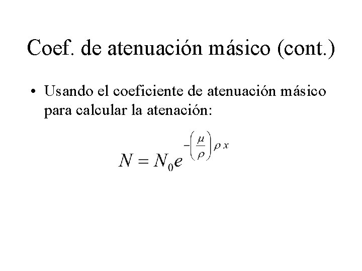 Coef. de atenuación másico (cont. ) • Usando el coeficiente de atenuación másico para