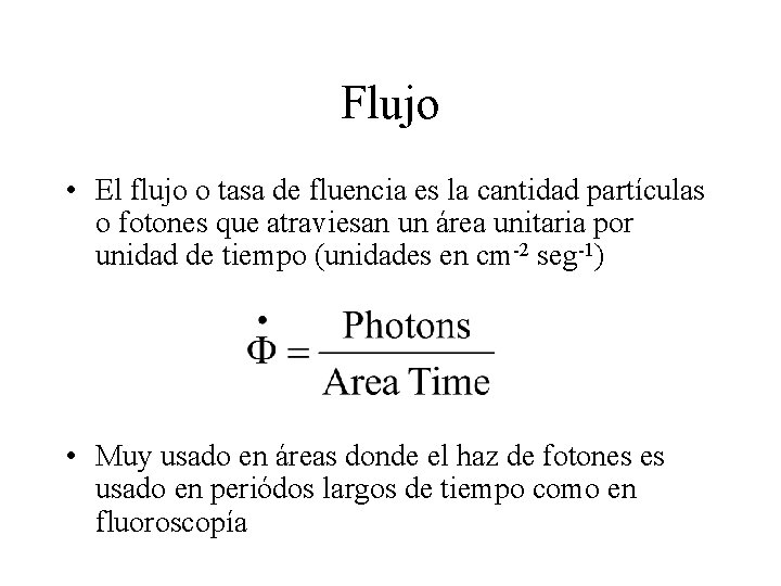 Flujo • El flujo o tasa de fluencia es la cantidad partículas o fotones