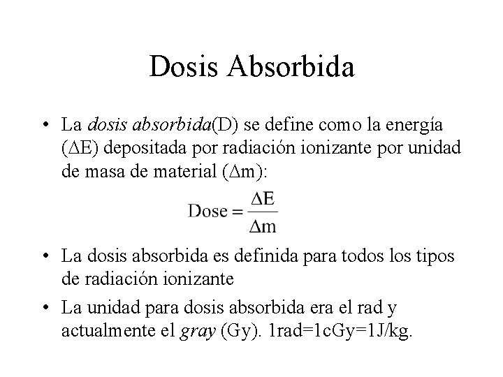 Dosis Absorbida • La dosis absorbida(D) se define como la energía ( E) depositada