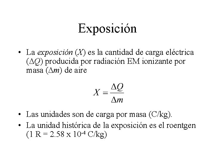 Exposición • La exposición (X) es la cantidad de carga eléctrica ( Q) producida