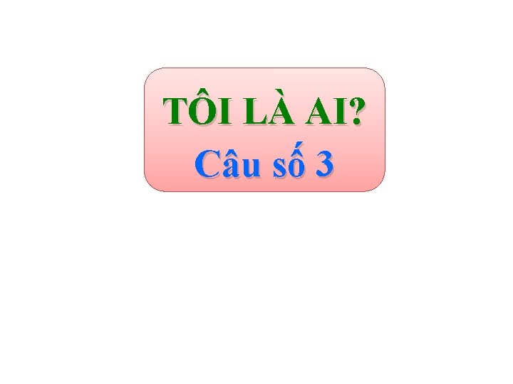 TÔI LÀ AI? Câu số 3 