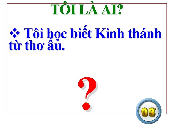 TÔI LÀ AI? v Tôi học biết Kinh thánh từ thơ ấu. ? 