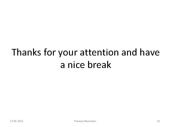 Thanks for your attention and have a nice break 17. 08. 2010 Theresa Obermann