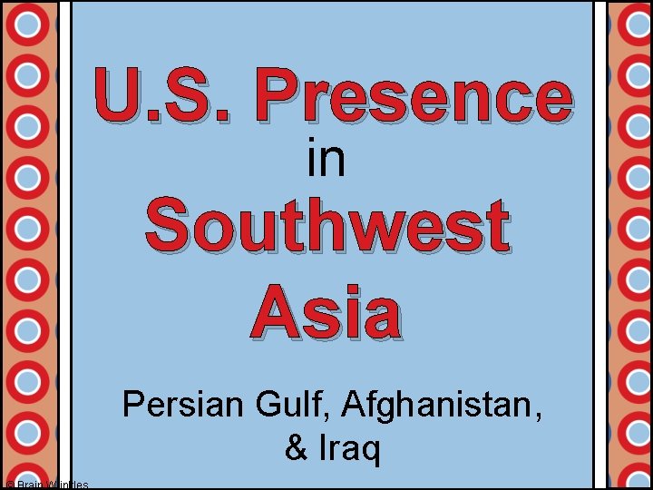U. S. Presence in Southwest Asia Persian Gulf, Afghanistan, & Iraq © Brain Wrinkles