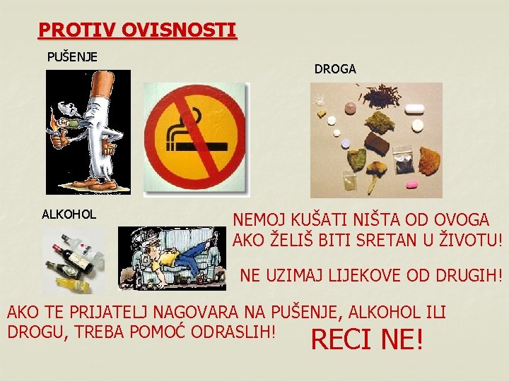PROTIV OVISNOSTI PUŠENJE ALKOHOL DROGA NEMOJ KUŠATI NIŠTA OD OVOGA AKO ŽELIŠ BITI SRETAN PROTIV OVISNOSTI PUŠENJE ALKOHOL DROGA NEMOJ KUŠATI NIŠTA OD OVOGA AKO ŽELIŠ BITI SRETAN