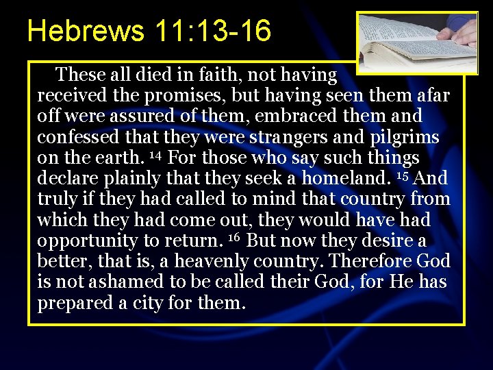 Hebrews 11: 13 -16 These all died in faith, not having received the promises,