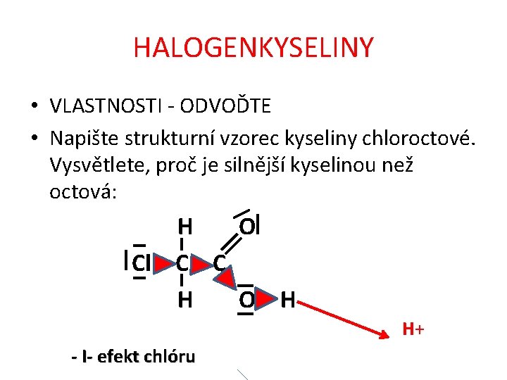 HALOGENKYSELINY • VLASTNOSTI - ODVOĎTE • Napište strukturní vzorec kyseliny chloroctové. Vysvětlete, proč je