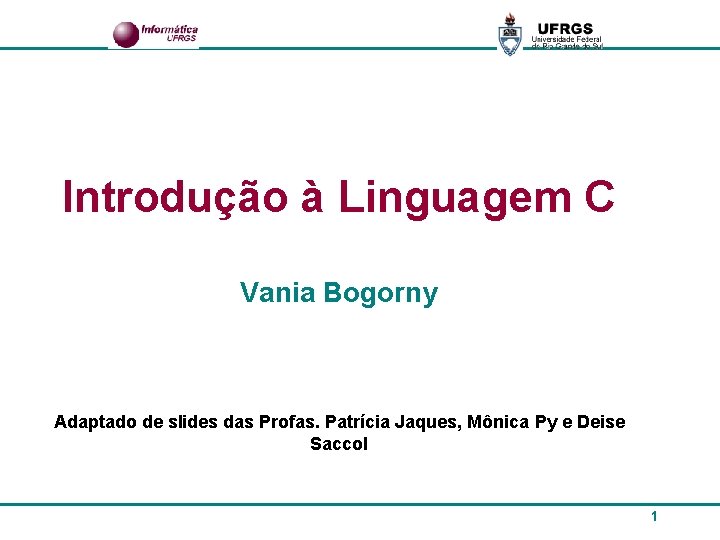Introdução à Linguagem C Vania Bogorny Adaptado de slides das Profas. Patrícia Jaques, Mônica
