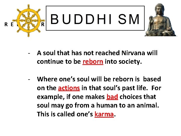 R E I N C A R N A T I O N: - A soul that has not reached Nirvana will continue to be reborn
