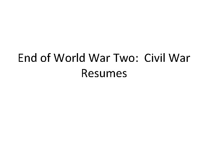 End of World War Two: Civil War Resumes 