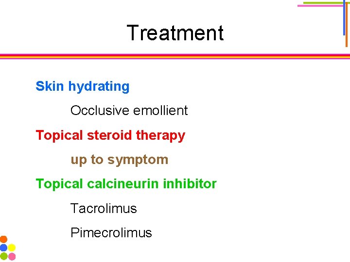 Treatment Skin hydrating Occlusive emollient Topical steroid therapy up to symptom Topical calcineurin inhibitor