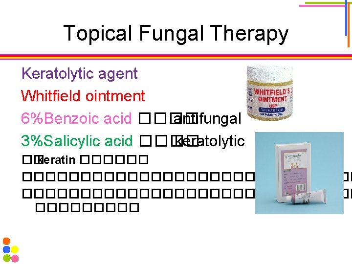 Topical Fungal Therapy Keratolytic agent Whitfield ointment 6%Benzoic acid ���� antifungal 3%Salicylic acid ����