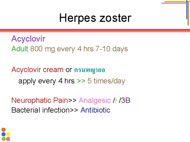 Herpes zoster Acyclovir Adult 800 mg every 4 hrs 7 -10 days Acyclovir cream