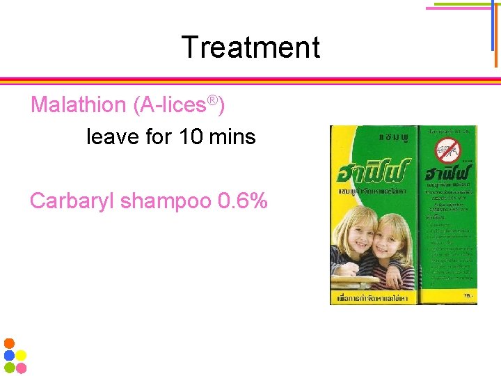 Treatment Malathion (A-lices®) leave for 10 mins Carbaryl shampoo 0. 6% 