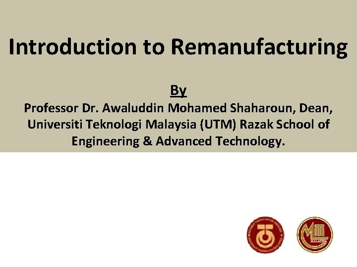 Introduction to Remanufacturing By Professor Dr. Awaluddin Mohamed Shaharoun, Dean, Universiti Teknologi Malaysia (UTM)