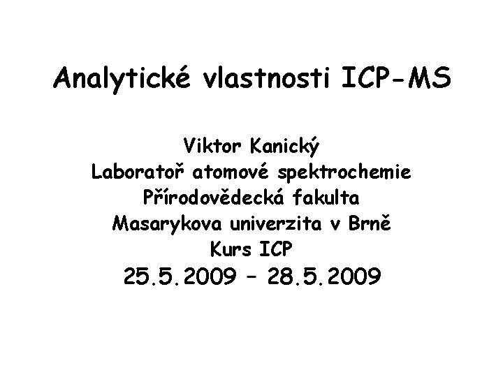 Analytické vlastnosti ICP-MS Viktor Kanický Laboratoř atomové spektrochemie Přírodovědecká fakulta Masarykova univerzita v Brně