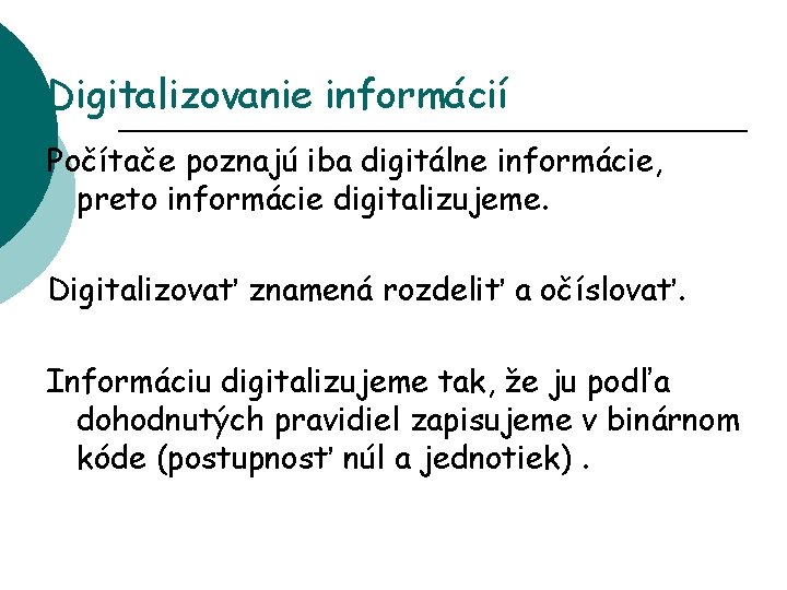 Digitalizovanie informácií Počítače poznajú iba digitálne informácie, preto informácie digitalizujeme. Digitalizovať znamená rozdeliť a