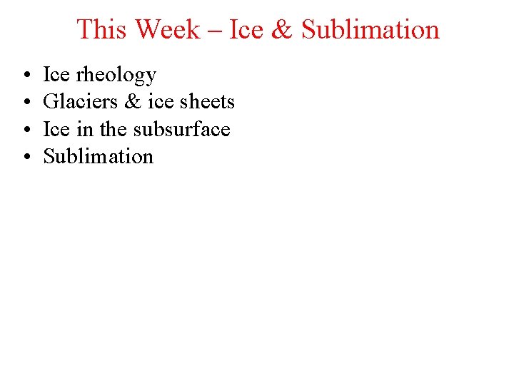 This Week – Ice & Sublimation • • Ice rheology Glaciers & ice sheets