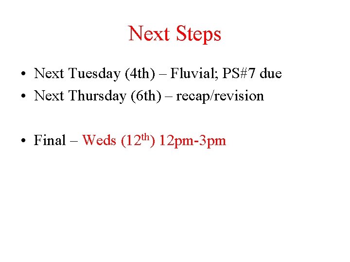 Next Steps • Next Tuesday (4 th) – Fluvial; PS#7 due • Next Thursday