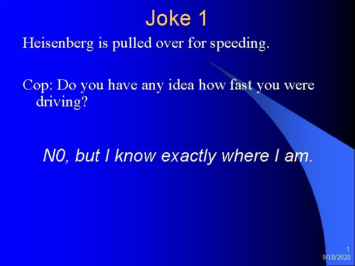 Joke 1 Heisenberg is pulled over for speeding. Cop: Do you have any idea