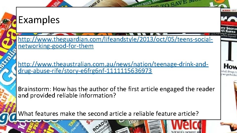 Examples http: //www. theguardian. com/lifeandstyle/2013/oct/05/teens-socialnetworking-good-for-them http: //www. theaustralian. com. au/news/nation/teenage-drink-anddrug-abuse-rife/story-e 6 frg 6 nf-1111115636973