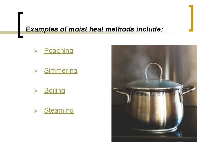 Examples of moist heat methods include: Ø Poaching Ø Simmering Ø Boiling Ø Steaming