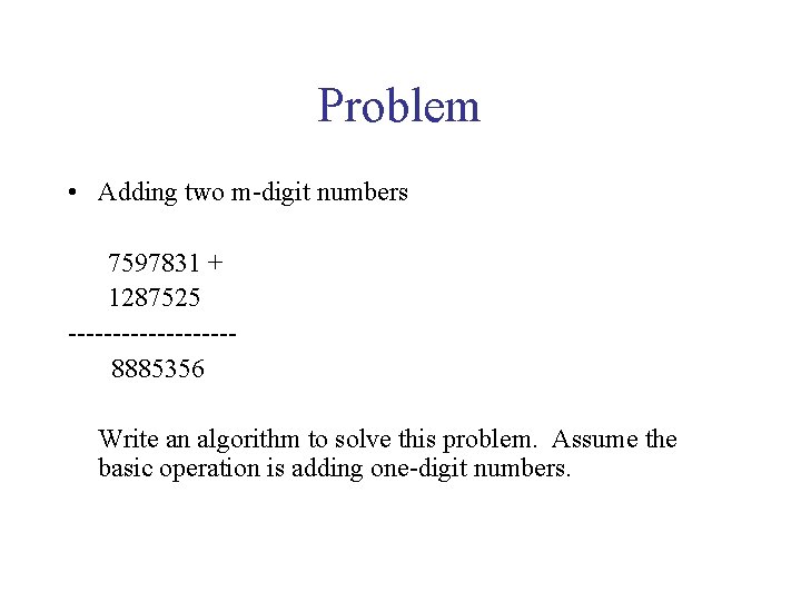 Problem • Adding two m-digit numbers 7597831 + 1287525 ---------8885356 Write an algorithm to