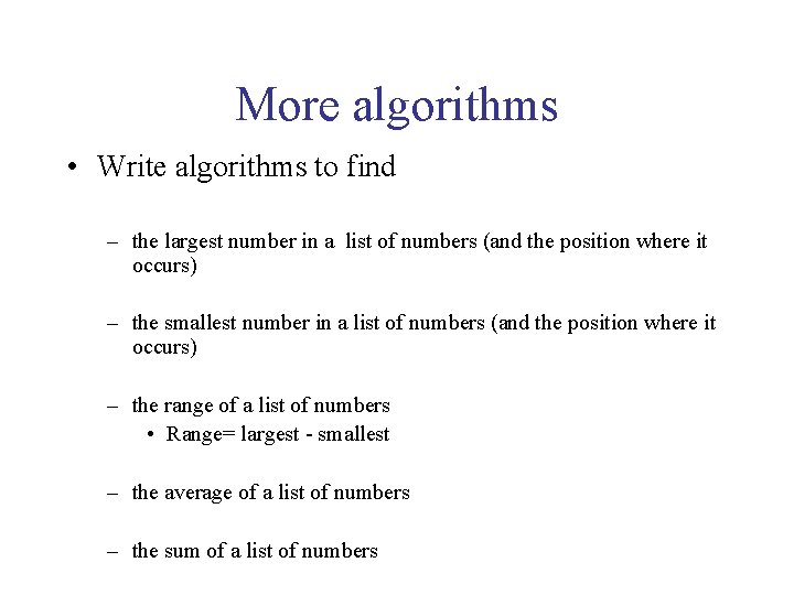 More algorithms • Write algorithms to find – the largest number in a list